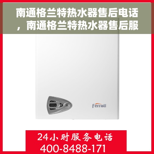 南通格兰特热水器售后电话，南通格兰特热水器售后服务热线及电话一览