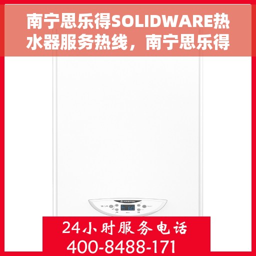 南宁思乐得SOLIDWARE热水器服务热线，南宁思乐得SOLIDWARE热水器服务热线，专业维修与支持团队为您解答疑惑。