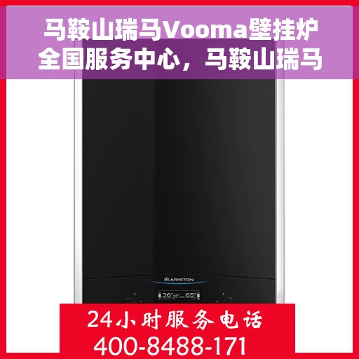 马鞍山瑞马Vooma壁挂炉全国服务中心，马鞍山瑞马Vooma壁挂炉全国服务中心，专业维修与贴心服务一体化
