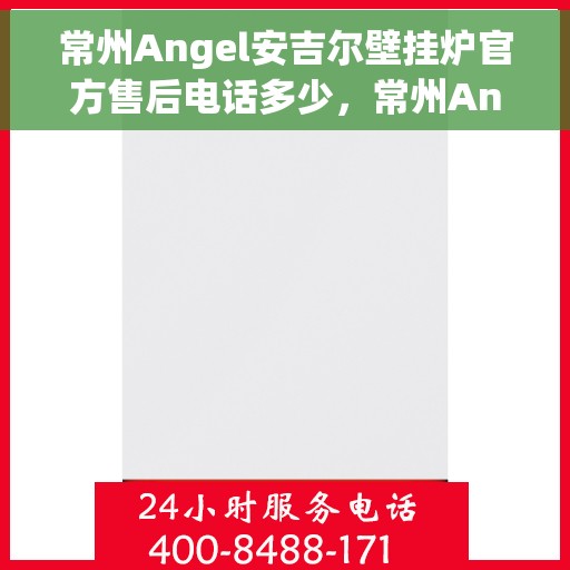 常州Angel安吉尔壁挂炉官方售后电话多少，常州Angel安吉尔壁挂炉售后电话官方查询