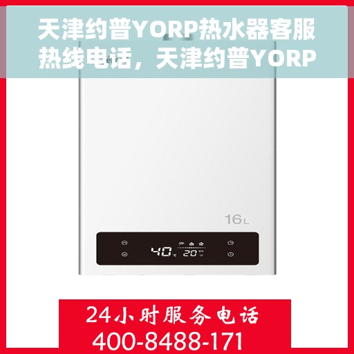 天津约普YORP热水器客服热线电话，天津约普YORP热水器客服热线电话详解，专业解答与贴心服务