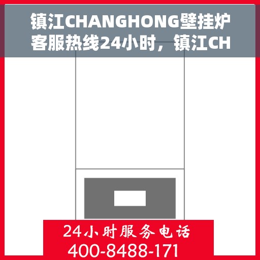 镇江CHANGHONG壁挂炉客服热线24小时，镇江CHANGHONG壁挂炉全天候客服热线支持