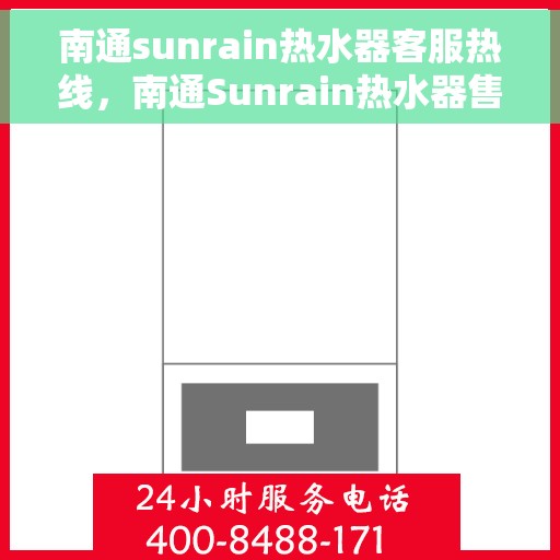南通sunrain热水器客服热线，南通Sunrain热水器售后服务热线，专业解决您的热水器问题