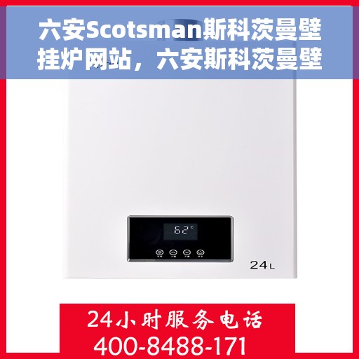 六安Scotsman斯科茨曼壁挂炉网站，六安斯科茨曼壁挂炉官网，专业品质，温暖您的家