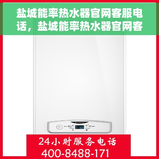 盐城能率热水器官网客服电话，盐城能率热水器官网客服热线及售后支持服务指南