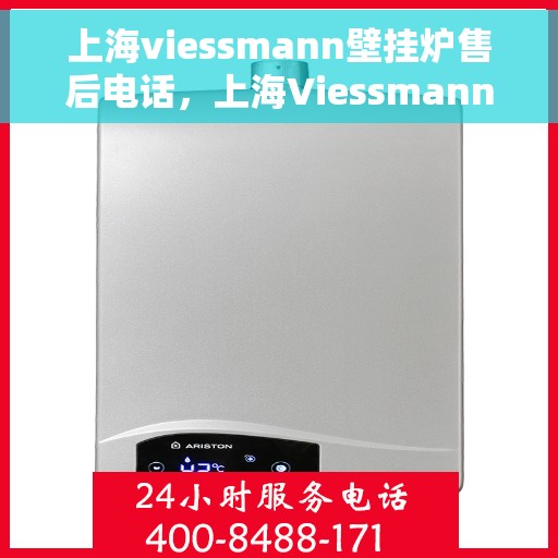 上海viessmann壁挂炉售后电话，上海Viessmann壁挂炉售后服务热线及电话详解