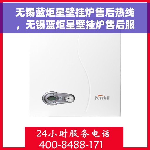 无锡蓝炬星壁挂炉售后热线，无锡蓝炬星壁挂炉售后服务热线，专业解决您的壁挂炉问题