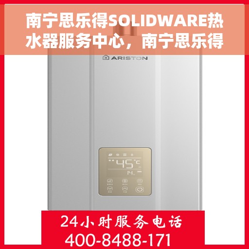 南宁思乐得SOLIDWARE热水器服务中心，南宁思乐得SOLIDWARE热水器专业服务中心，高效、贴心的热水解决方案