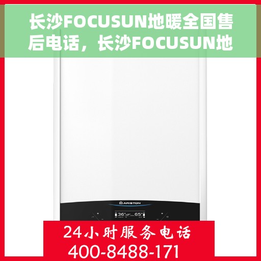 长沙FOCUSUN地暖全国售后电话，长沙FOCUSUN地暖售后服务热线公布