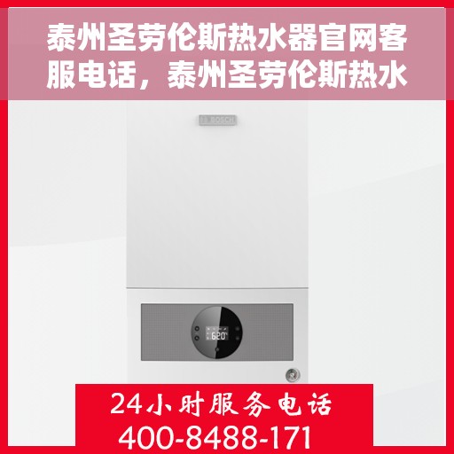 泰州圣劳伦斯热水器官网客服电话，泰州圣劳伦斯热水器官方客服热线及售后服务电话