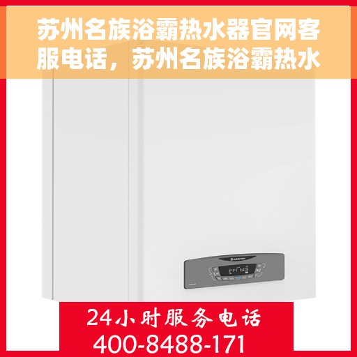 苏州名族浴霸热水器官网客服电话，苏州名族浴霸热水器官方客服热线及售后服务电话汇总