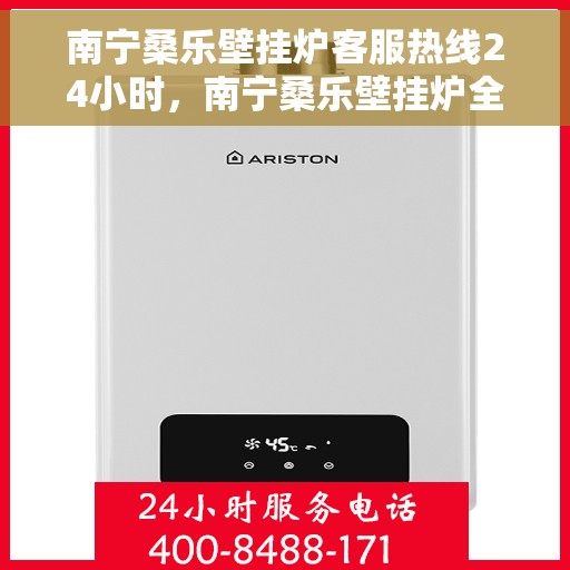 南宁桑乐壁挂炉客服热线24小时，南宁桑乐壁挂炉全天候客服热线，贴心服务随时在线