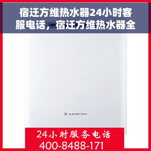 宿迁方维热水器24小时客服电话，宿迁方维热水器全天候客服热线，贴心服务随时在线