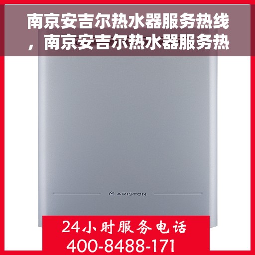 南京安吉尔热水器服务热线，南京安吉尔热水器服务热线，专业维修与售后支持团队为您排忧解难