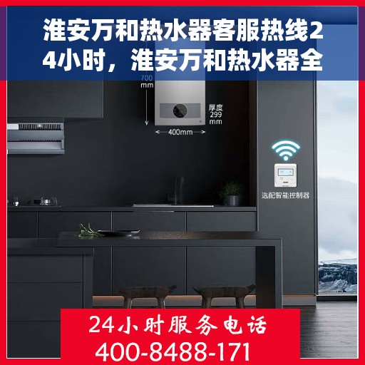 淮安万和热水器客服热线24小时，淮安万和热水器全天候客服热线，贴心服务不打烊