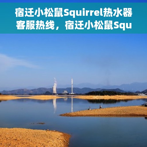 宿迁小松鼠Squirrel热水器客服热线，宿迁小松鼠Squirrel热水器客服热线，专业售后与技术支持团队为您服务