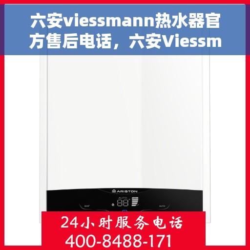六安viessmann热水器官方售后电话，六安Viessmann热水器售后官方联系电话服务保障