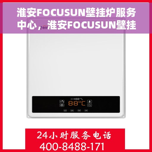 淮安FOCUSUN壁挂炉服务中心，淮安FOCUSUN壁挂炉专业服务中心