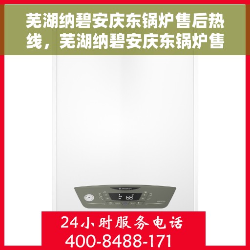 芜湖纳碧安庆东锅炉售后热线，芜湖纳碧安庆东锅炉售后热线，专业维修与贴心服务同步进行