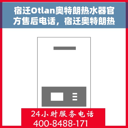 宿迁Otlan奥特朗热水器官方售后电话，宿迁奥特朗热水器售后服务中心联系电话官方公布