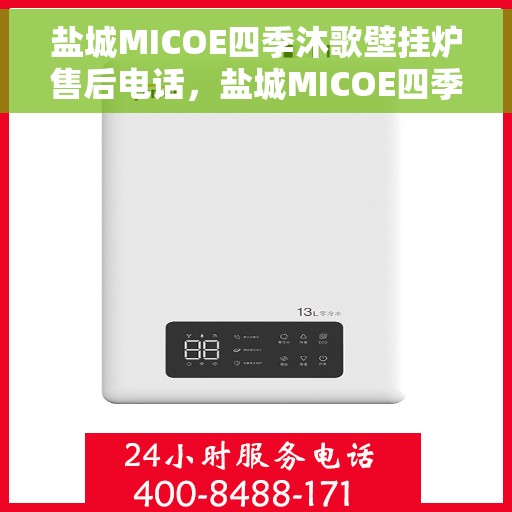 盐城MICOE四季沐歌壁挂炉售后电话，盐城MICOE四季沐歌壁挂炉售后服务热线及电话全攻略
