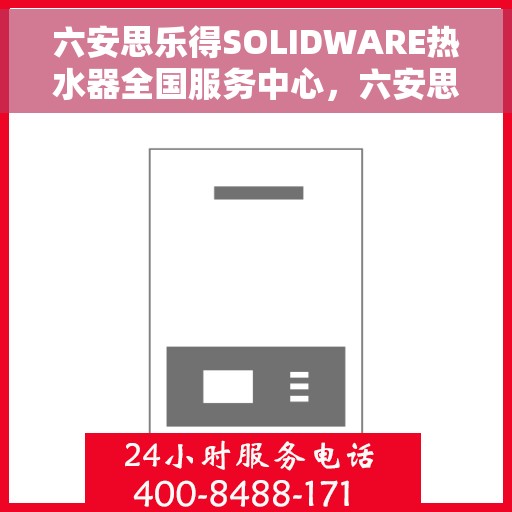 六安思乐得SOLIDWARE热水器全国服务中心，六安思乐得SOLIDWARE热水器全国服务热线及售后支持中心