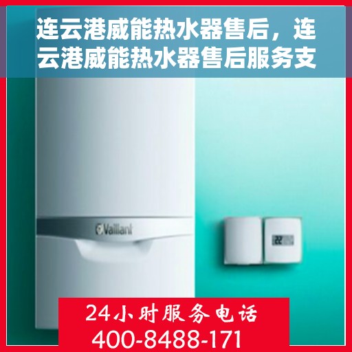连云港威能热水器售后，连云港威能热水器售后服务支持详解