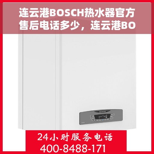 连云港BOSCH热水器官方售后电话多少，连云港BOSCH热水器售后电话官方查询及维修服务指南