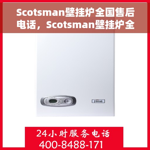 Scotsman壁挂炉全国售后电话，Scotsman壁挂炉全国售后服务热线及电话支持一览