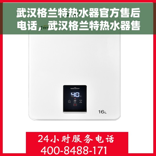 武汉格兰特热水器官方售后电话，武汉格兰特热水器售后官方联系电话服务保障专线
