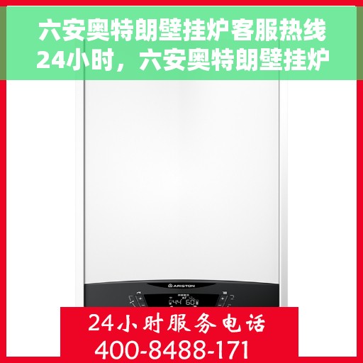 六安奥特朗壁挂炉客服热线24小时，六安奥特朗壁挂炉全天候客服热线，温暖服务不打烊
