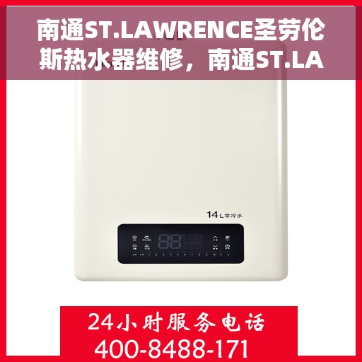 南通ST.LAWRENCE圣劳伦斯热水器维修，南通ST.LAWRENCE圣劳伦斯热水器维修服务详解