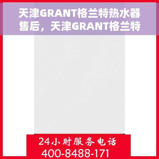 天津GRANT格兰特热水器售后，天津GRANT格兰特热水器售后服务解析