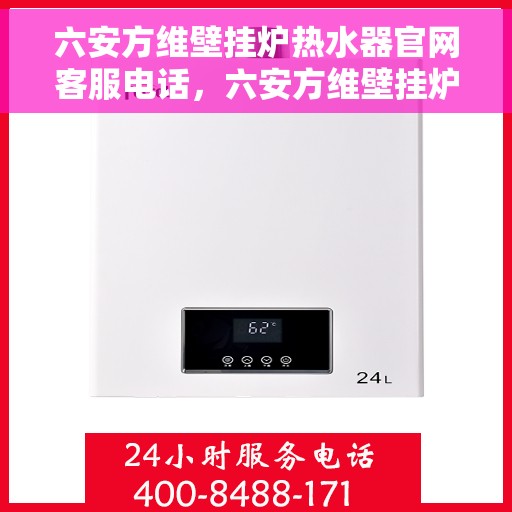 六安方维壁挂炉热水器官网客服电话，六安方维壁挂炉热水器官方客服热线及售后维修服务指南