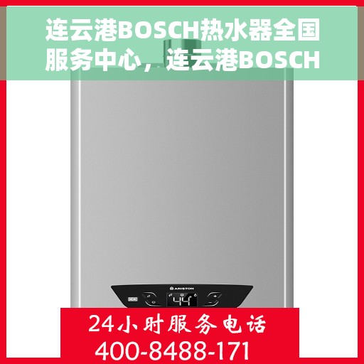 连云港BOSCH热水器全国服务中心，连云港BOSCH热水器，全国服务中心的专业支持与解决方案