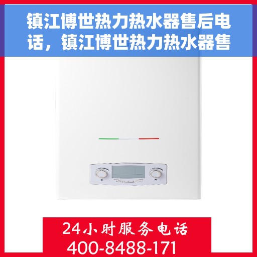 镇江博世热力热水器售后电话，镇江博世热力热水器售后服务热线及电话全攻略