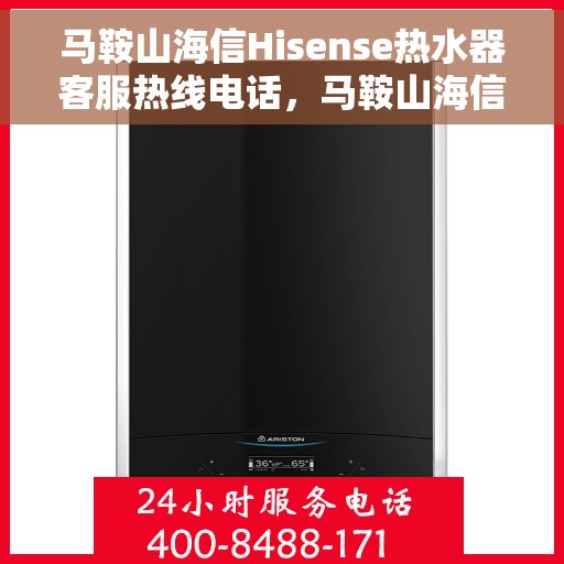 马鞍山海信Hisense热水器客服热线电话，马鞍山海信Hisense热水器客服热线专线解析