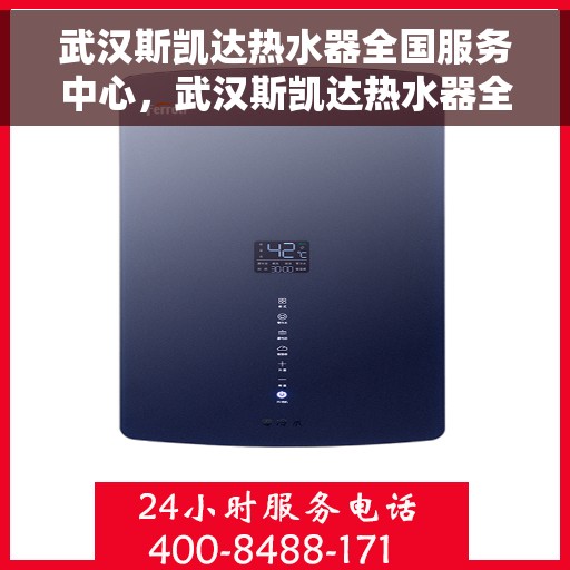 武汉斯凯达热水器全国服务中心，武汉斯凯达热水器全国服务中心，专业维修与优质服务并行