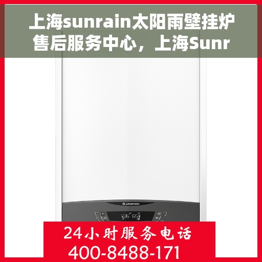 上海sunrain太阳雨壁挂炉售后服务中心，上海Sunrain太阳雨壁挂炉售后服务中心，专业维修与优质服务