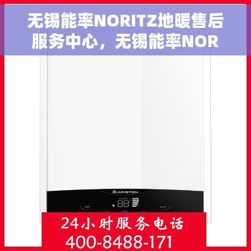 无锡能率NORITZ地暖售后服务中心，无锡能率NORITZ地暖售后服务中心，专业维修与贴心服务
