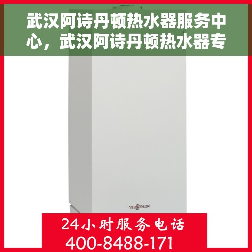 武汉阿诗丹顿热水器服务中心，武汉阿诗丹顿热水器专业服务中心，高效维修与保养之选