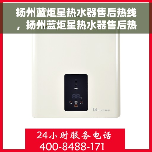 扬州蓝炬星热水器售后热线，扬州蓝炬星热水器售后热线服务专线解析
