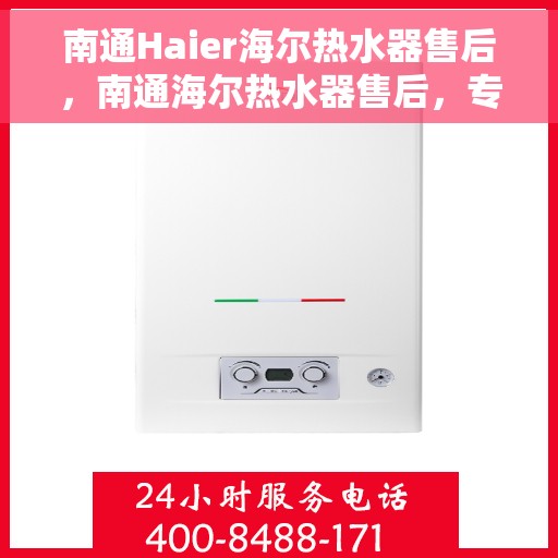 南通Haier海尔热水器售后，南通海尔热水器售后，专业维修与服务指南