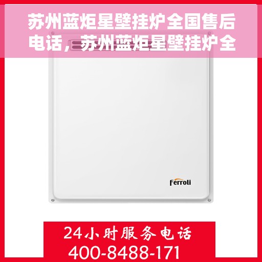 苏州蓝炬星壁挂炉全国售后电话，苏州蓝炬星壁挂炉全国售后热线及电话服务支持