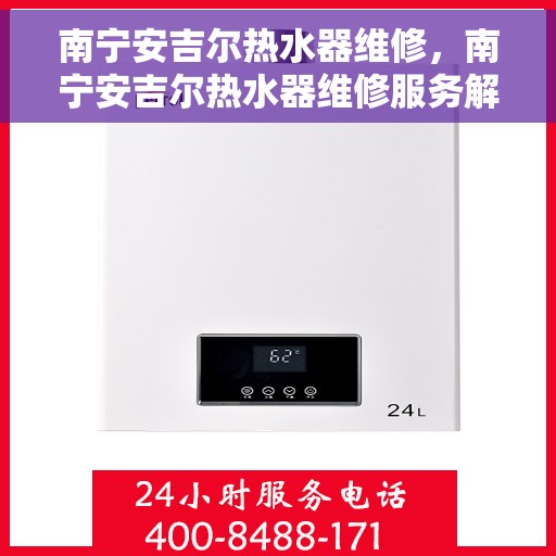 南宁安吉尔热水器维修，南宁安吉尔热水器维修服务解析