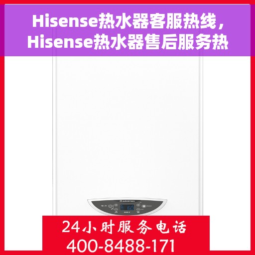 Hisense热水器客服热线，Hisense热水器售后服务热线，专业解决您的疑虑与需求