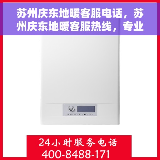 苏州庆东地暖客服电话，苏州庆东地暖客服热线，专业解答与暖心服务一步到位