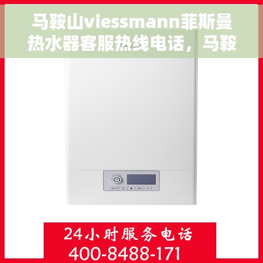 马鞍山viessmann菲斯曼热水器客服热线电话，马鞍山Viessmann菲斯曼热水器客服热线全攻略，专业解答，无忧服务！