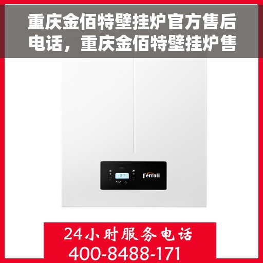 重庆金佰特壁挂炉官方售后电话，重庆金佰特壁挂炉售后官方电话及维修服务指南