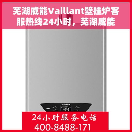 芜湖威能Vaillant壁挂炉客服热线24小时，芜湖威能Vaillant壁挂炉全天候客服热线支持